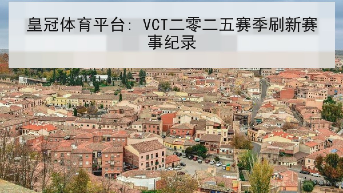 皇冠体育平台: VCT二零二五赛季刷新赛事纪录 皇冠体育平台: VCT二零二五赛季刷新赛事纪录