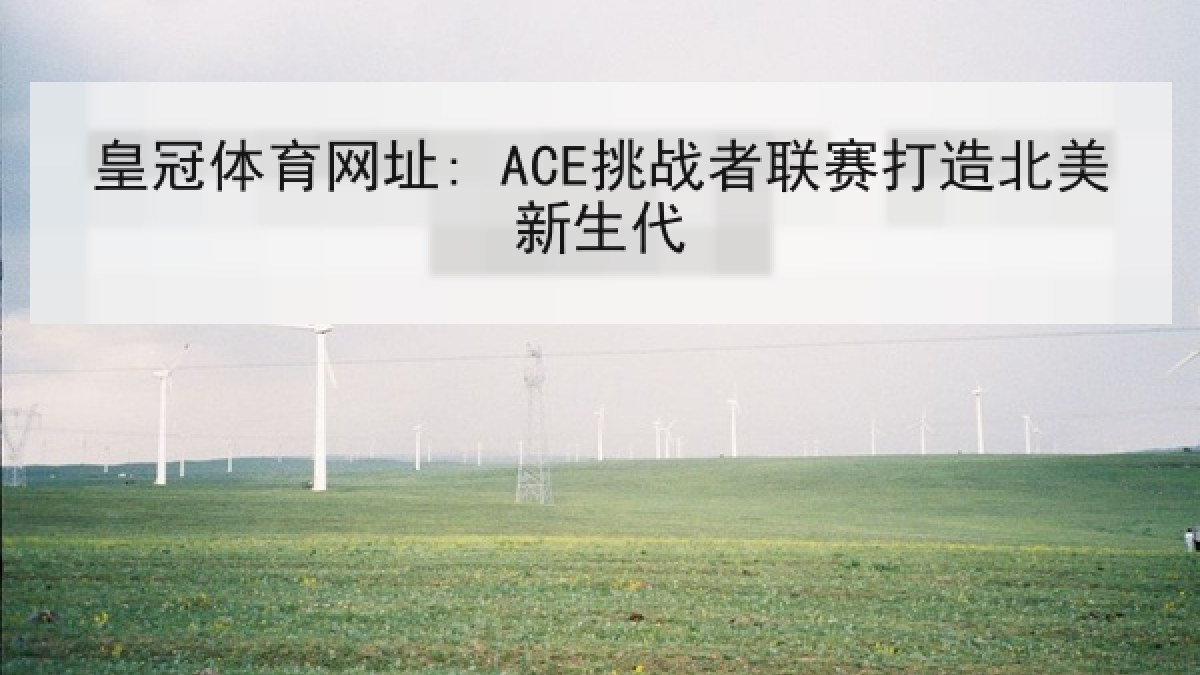 皇冠体育网址: ACE挑战者联赛打造北美新生代 皇冠体育网址: ACE挑战者联赛打造北美新生代