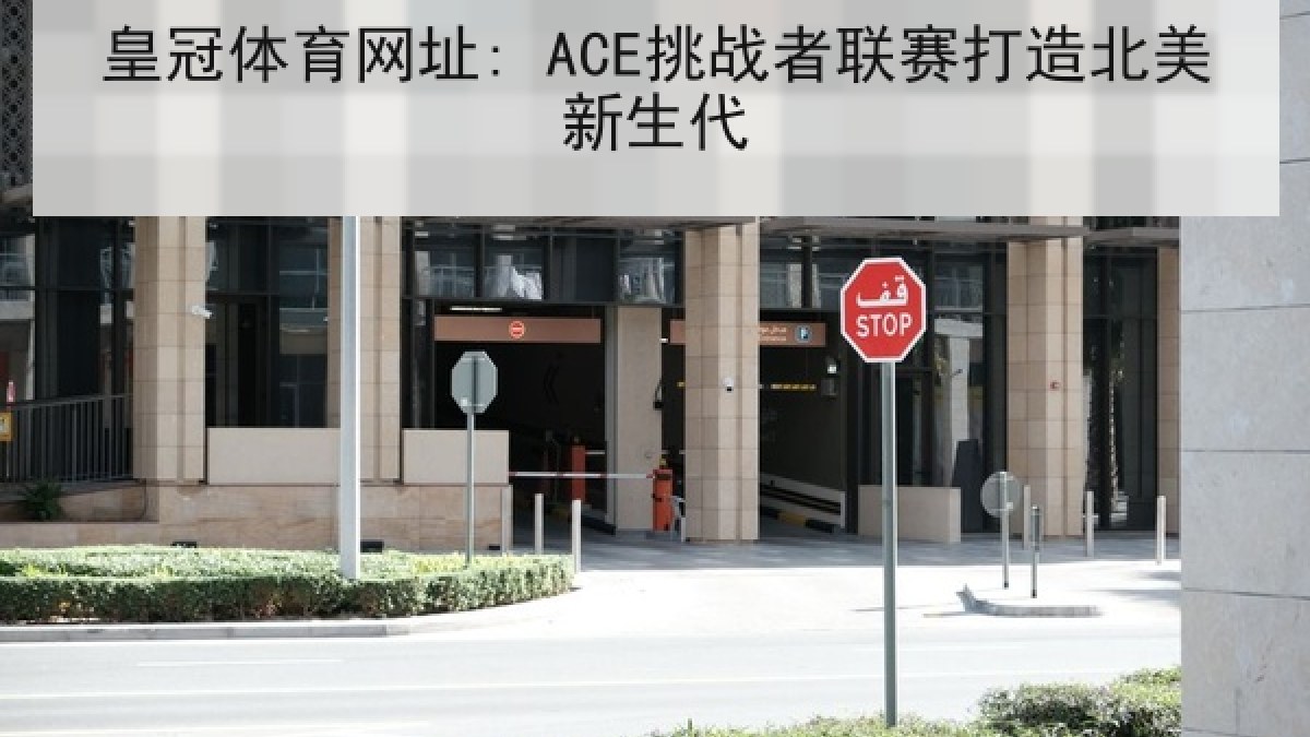 皇冠体育网址: ACE挑战者联赛打造北美新生代 皇冠体育网址: ACE挑战者联赛打造北美新生代